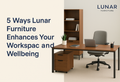 5 Ways Lunar Furniture Enhances Your Workspace and Wellbeing